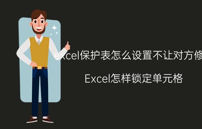 excel保护表怎么设置不让对方修改 Excel怎样锁定单元格，不允许修改内容？